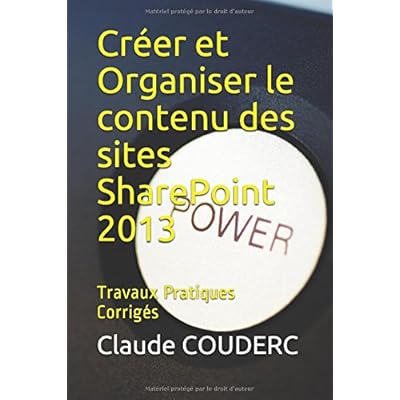 Créer et Organiser le contenu des sites SharePoint 2013: Travaux Pratiques Corrigés