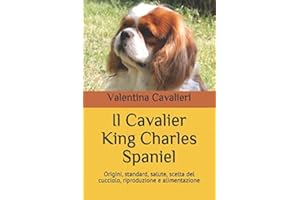 Il Cavalier King Charles Spaniel: Origini, standard, salute, scelta del cucciolo, riproduzione e alimentazione