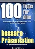 100 Tipps für eine bessere Präsentation: Praktische Ratschläge für Redner, Referenten, Trainer, Speaker, Lehrer und Verkäufer by 