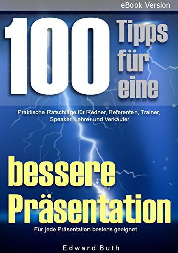100 Tipps für eine bessere Präsentation: Praktische Ratschläge für Redner, Referenten, Trainer, Speaker, Lehrer und Verkäufer