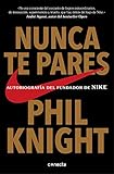 Nunca te pares: Autobiografía del fundador de Nike