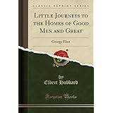 Little Journeys to the Homes of Good Men and Great: George Eliot (Classic Reprint)