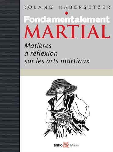 Fondamentalement martial : Matières à réflexions sur les arts martiaux Fondamentalement martial : Matières à réflexions sur les arts martiaux