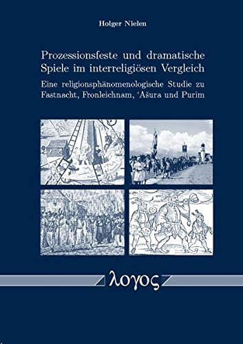 Prozessionsfeste und dramatische Spiele im interreligiösen Vergleich: Eine religionsphänomenologische Studie zu Fastnacht, Fronleichnam, Asura und Purim