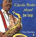 Charlie Parker Played Be Bop by Chris Raschka