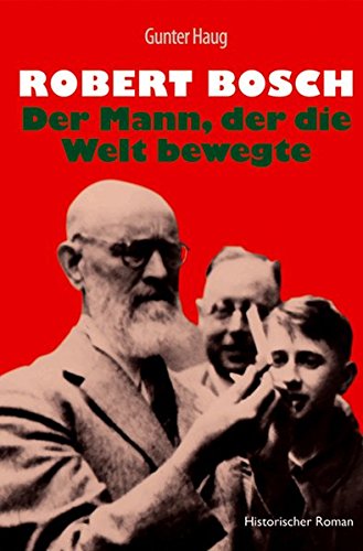 Robert Bosch - Der Mann, der die Welt bewegte: Historischer Roman