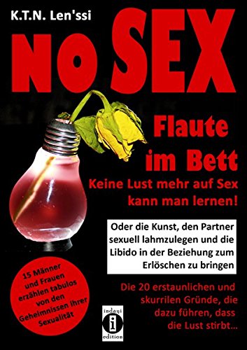 NO SEX - Flaute im Bett: Keine Lust mehr auf Sex kann man lernen!: Oder die Kunst, den Partner sexuell lahmzulegen und die Libido in der Beziehung zum ... die dazu führen, dass die Lust stirbt...