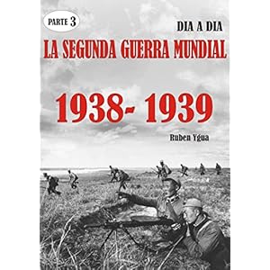 LA SEGUNDA GUERRA MUNDIAL- Parte 3: 1938- 1939- día a día