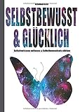 SELBSTBEWUSST & GLÜCKLICH: Selbstvertrauen aufbauen & Selbstbewusstsein stärken! by