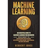 Machine Learning: An Essential Guide to Machine Learning for Beginners Who Want to Understand Applications, Artificial Intelligence, Data Mining, Big Data and More