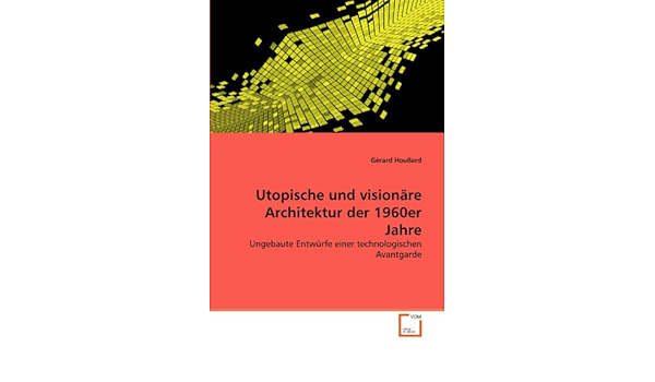 Utopische Und Visionare Architektur Der 1960er Jahre Ungebaute Entwurfe Einer Technologischen Avantgarde Amazon De Houllard Gerard Bucher