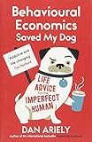 Behavioural Economics Saved My Dog: Life Advice For The Imperfect Human by Dan Ariely