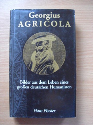 Georgius Agricola Bilder aus dem Leben eines deutschen Humanisten