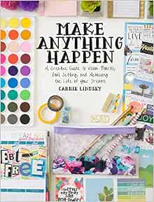 Make Anything Happen A Creative Guide To Vision Boards Goal Setting And Achieving The Life Of Your Dreams Amazon Co Uk Lindsey Carrie Books