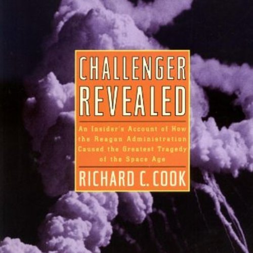 Challenger Revealed: An Insider's Account of How the Reagan Administration Caused the Greatest Trage Challenger Revealed: An Insider's Account of How the Reagan Administration Caused the Greatest Trage