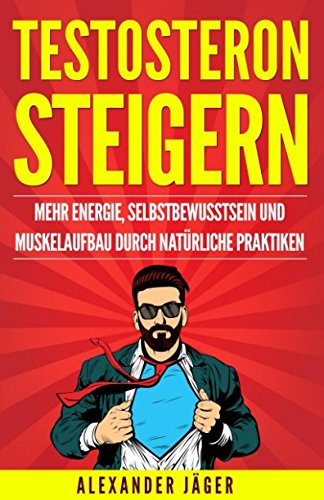 Preisvergleich Produktbild TESTOSTERON STEIGERN - MEHR ENERGIE, SELBSTBEWUSSTSEIN UND MUSKELAUFBAU DURCH NATÜRLICHE PRAKTIKEN