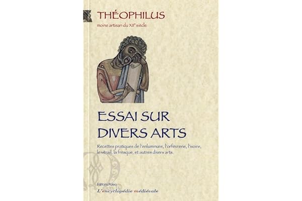 Essais sur divers arts : Recettes pratiques de l'enluminure, l'orfèvrerie, l'ivoir, le vitrail, la fresque, et autres divers arts