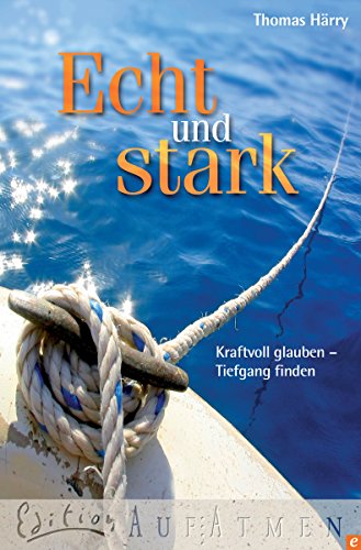 Download Echt und stark: Kraftvoll glauben - Tiefgang finden (Edition Aufatmen)