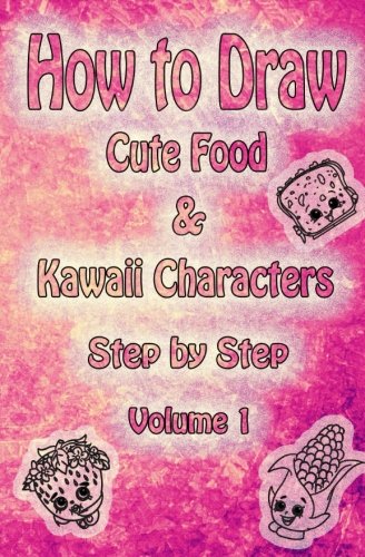 How to Draw Cute Food &amp; Kawaii Characters  Step by Step Volume 1: Learn How to Draw Kawaii Sweets for Kids &amp; Beginners (Drawing Cute Kawaii Food Book)