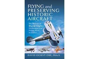 Flying and Preserving Historic Aircraft: The Memoirs of David Ogilvy Obe, Vice-president of the Historic Aircraft Association