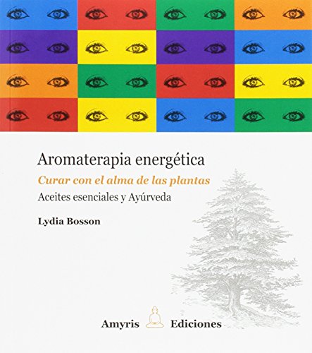 Aromaterapia energética. Curar con el alma de las plantas. Aceites esenciales y Ayúrveda
