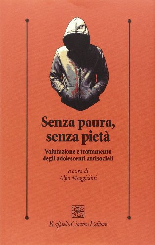 Senza paura, senza pietà. Valutazione e trattamento degli adolescenti antisociali