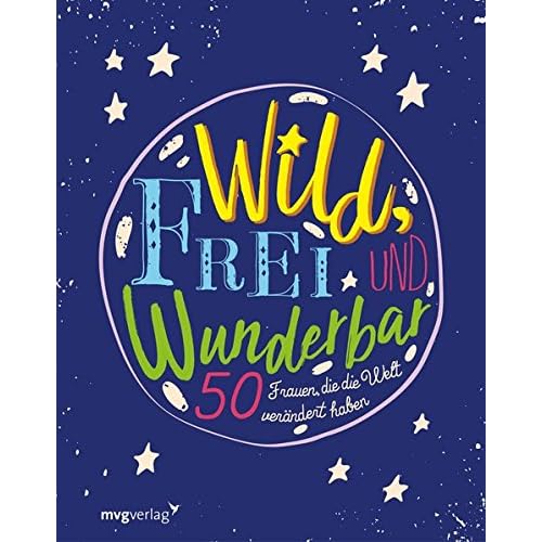 Wild, frei und wunderbar: 50 Frauen, die die Welt verändert haben