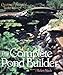 The Complete Pond Builder: Creating a Beautiful Water Garden by 