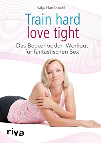 Train hard - love tight: Das Beckenboden-Workout für fantastischen Sex