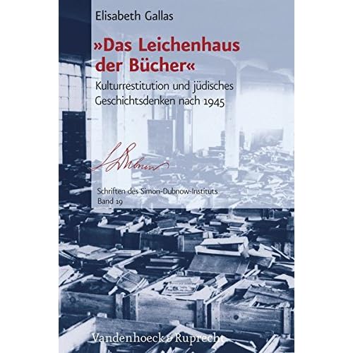 »Das Leichenhaus der Bücher«: Kulturrestitution und jüdisches Geschichtsdenken nach 1945 (Schriften des Simon-Dubnow-Instituts, Band 19) »Das Leichenhaus der Bücher«: Kulturrestitution und jüdisches Geschichtsdenken nach 1945 (Schriften des Simon-Dubnow-Instituts, Band 19)