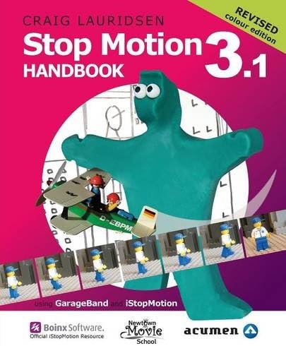 Stop Motion Handbook 3.1 Using GarageBand and iStopMotion: Quite simply the best book in the world for learning how to make stop motion movies