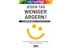 Jeden Tag weniger ärgern! Das Anti-Ärger-Buch für ein entspannteres Leben: 59 konkrete Tipps, Techniken und Strategien in Theorie und Praxis