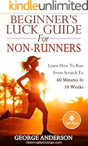 Beginner's Luck Guide For Non-Runners - Learn To Run From Scratch To An Hour In 10 Weeks