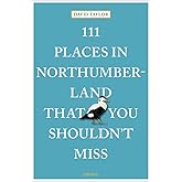 111 Places in Northumberland That You Shouldn't Miss: Travel Guide (111 Places)