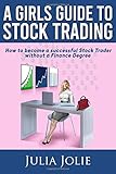 A Girl's Guide to Stock Trading: How to become a successful Stock Trader without a Finance Degree by 