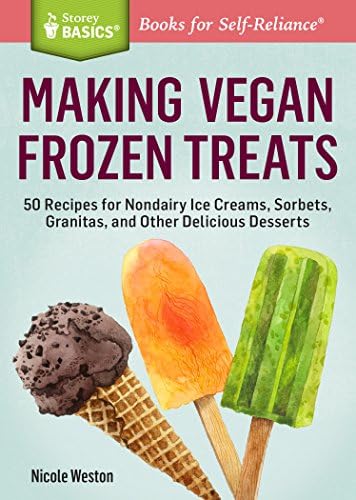 Making Vegan Frozen Treats: 50 Recipes For Nondairy Ice Creams, Sorbets, Granitas: 50 Recipes for Nondairy Ice Creams, Sorbets, Granitas, and Other Delicious Desserts. a Storey Basics(r) Title