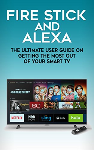 Download Fire Stick and Alexa: The Ultimate User Guide On Getting The Most Out Of Your Smart TV Experience without Jailbreak (All-New Element 4K Ultra HD Smart LED TV - Amazon Fire TV Edition)