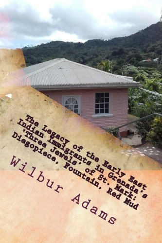 Wilbur E.K. AdamsThe Legacy of the Early East Indian Immigrants in Grenada's 'Three Jewels' of St. Mark: Diegopiece, Fountain, Red Mud.: A narrative by Wilbur E.K. Adams