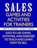 Sales: Games and Activities for Trainers: Easy-to-use Games, Activities, and Exercises to Teach and Learn How to Sell by Gary B. Connor, John A. Woods
