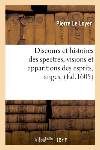 Discours et histoires des spectres, visions et apparitions des esprits, anges,(Éd.1605) francais Discours et histoires des spectres, visions et apparitions des esprits, anges,(Éd.1605) francais