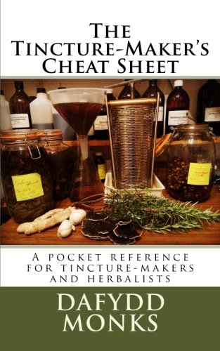 The Tincture-Maker's Cheat Sheet: A pocket reference for tincture-makers and herbalists