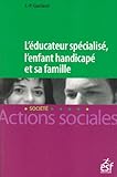 L'éducateur spécialisé, l'enfant handicapé et sa famille : Une lecture systémique des fonctionnements institution-familles en éducation spéciale