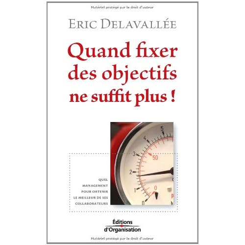 Quand fixer des objectifs ne suffit plus ! : Quel management pour obtenir le meilleur de ses collaborateurs Quand fixer des objectifs ne suffit plus ! : Quel management pour obtenir le meilleur de ses collaborateurs