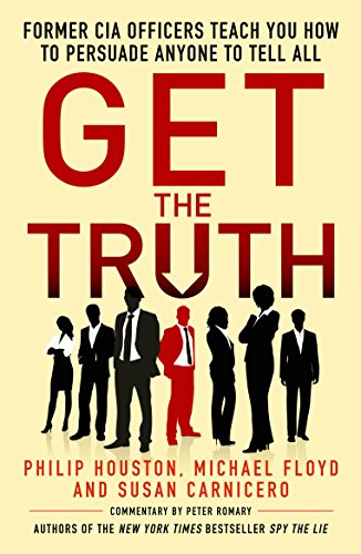 Get the Truth: Former CIA Officers Teach You How to Persuade Anyone to