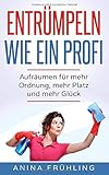 Entrümpeln wie ein Profi: Aufräumen für mehr Ordnung, mehr Platz und mehr Glück by 