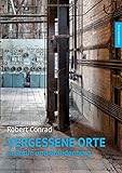 Vergessene Orte in Berlin und Brandenburg: Bild-Text-Band by Robert Conrad