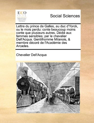 Lettre Du Prince de Galles, Au Duc D'Yorck, Ou Le Mois Perdu: Conte Beaucoup Moins Conte Que Plusieurs Autres. DDI Aux Femmes Sensibles; Par Le ... & Membre Dcor de L'Acadmie Des Arcades.