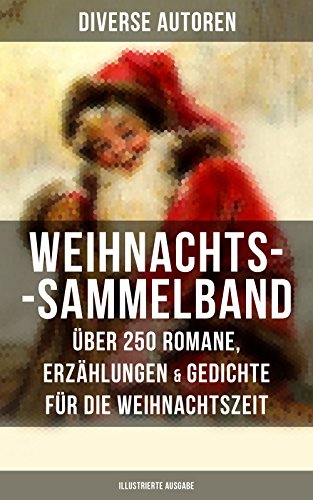 Weihnachts-Sammelband: Über 250 Romane, Erzählungen & Gedichte für die Weihnachtszeit (Illustrierte Ausgabe): Die heil'gen Drei Könige, Der kleine Lord, ... Der Schneemann, Der Weihnachtsabend...