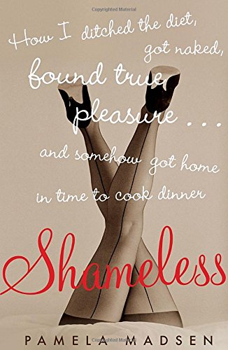 Download Shameless: How I Ditched the Diet, Got Naked, Found True Pleasure... and Somehow Got Home in Time to Cook Dinner Download Shameless: How I Ditched the Diet, Got Naked, Found True Pleasure... and Somehow Got Home in Time to Cook Dinner
