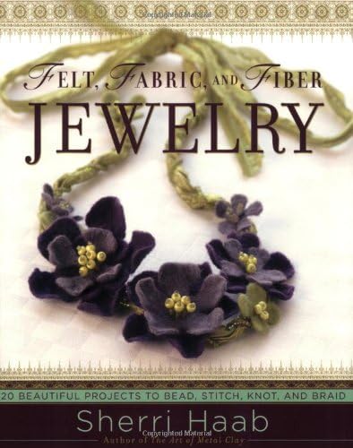 Felt, Fabric, and Fiber Jewelry: 20 Beautiful Projects to Bead, Stitch, Knot, and Braid